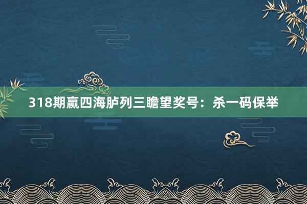 318期赢四海胪列三瞻望奖号：杀一码保举